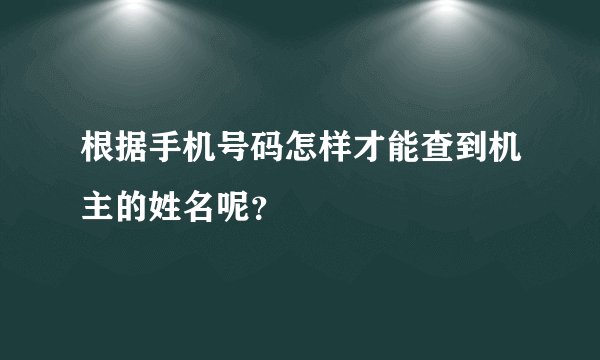 根据手机号码怎样才能查到机主的姓名呢？