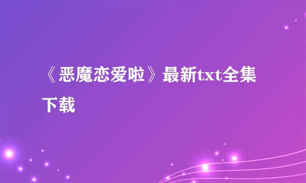 《恶魔恋爱啦》最新txt全集下载