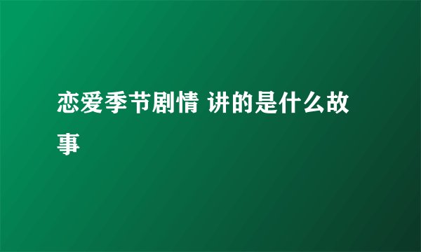 恋爱季节剧情 讲的是什么故事