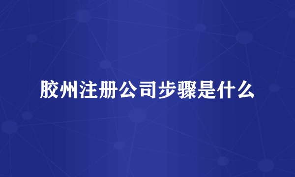 胶州注册公司步骤是什么