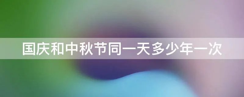 国庆和中秋节同一天多少年一次