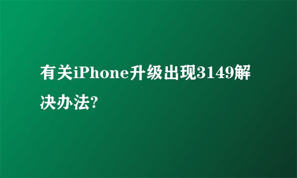 有关iPhone升级出现3149解决办法?