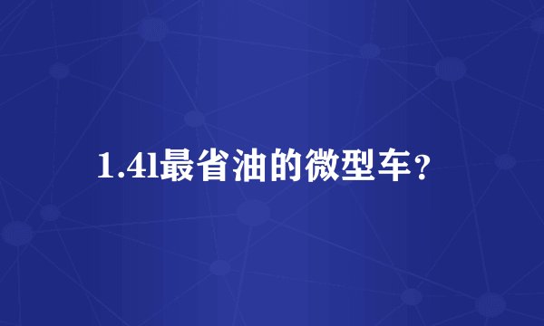 1.4l最省油的微型车？