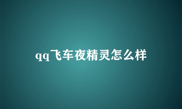 qq飞车夜精灵怎么样