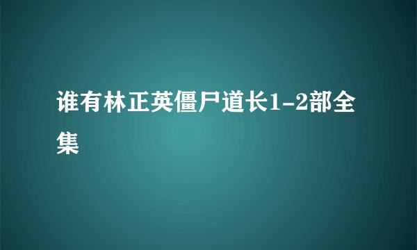 谁有林正英僵尸道长1-2部全集
