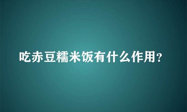 吃赤豆糯米饭有什么作用？