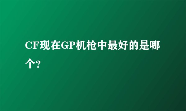 CF现在GP机枪中最好的是哪个？