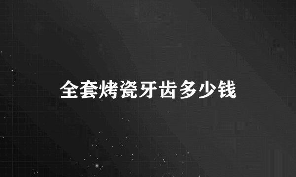 全套烤瓷牙齿多少钱