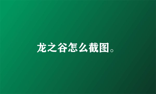 龙之谷怎么截图。