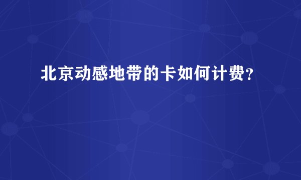 北京动感地带的卡如何计费？