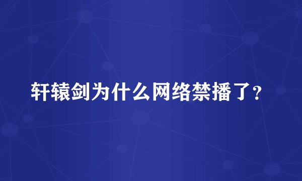 轩辕剑为什么网络禁播了？