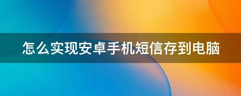 怎么实现安卓手机短信存到电脑
