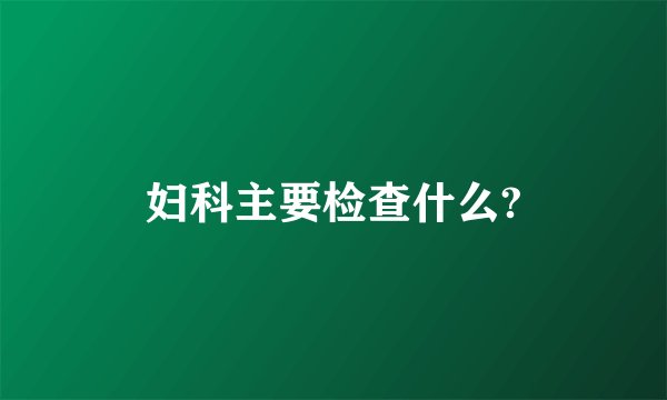 妇科主要检查什么?