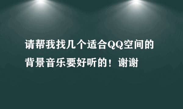 请帮我找几个适合QQ空间的背景音乐要好听的！谢谢