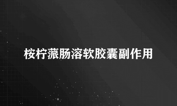 桉柠蒎肠溶软胶囊副作用