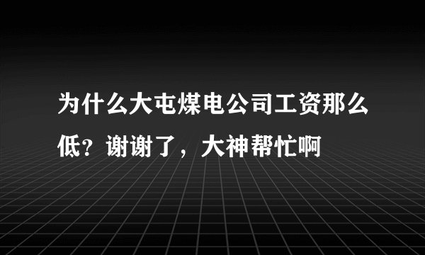 为什么大屯煤电公司工资那么低？谢谢了，大神帮忙啊