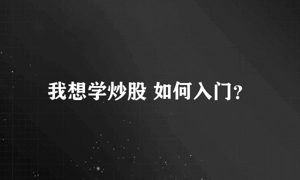 我想学炒股 如何入门？