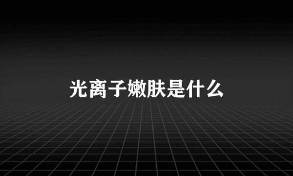 光离子嫩肤是什么