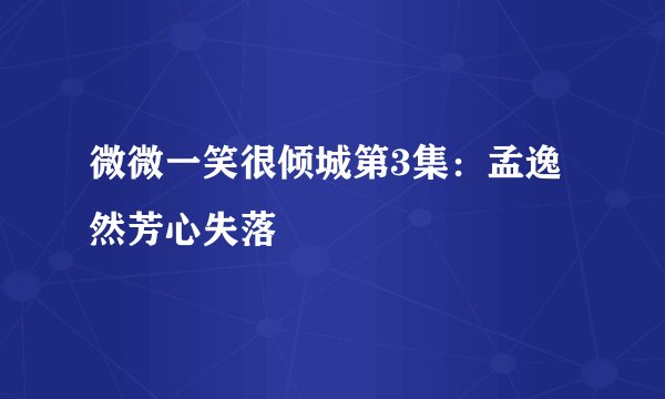 微微一笑很倾城第3集：孟逸然芳心失落