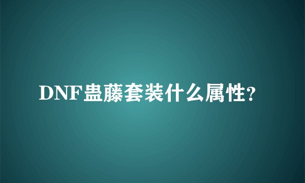 DNF蛊藤套装什么属性?