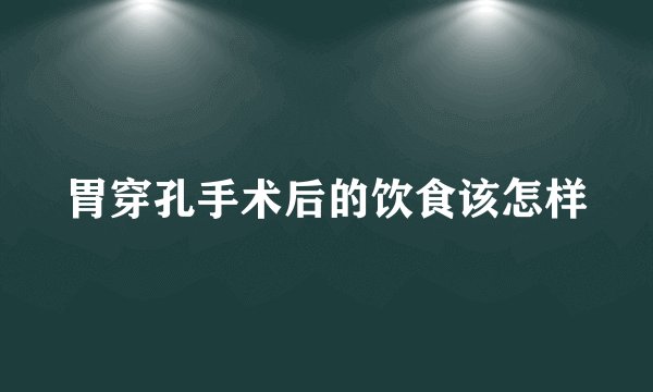 胃穿孔手术后的饮食该怎样
