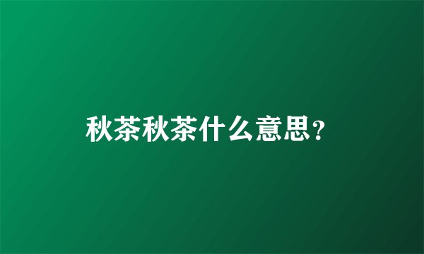 秋茶秋茶什么意思？