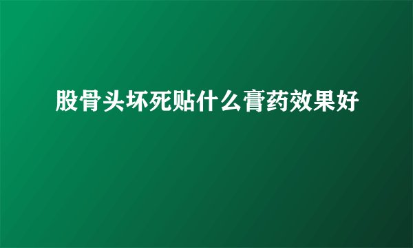 股骨头坏死贴什么膏药效果好