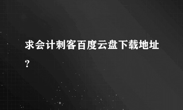 求会计刺客百度云盘下载地址？