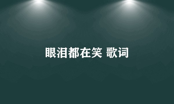 眼泪都在笑 歌词