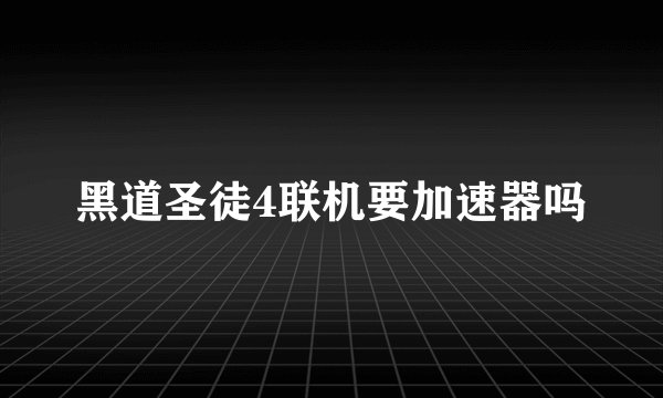 黑道圣徒4联机要加速器吗