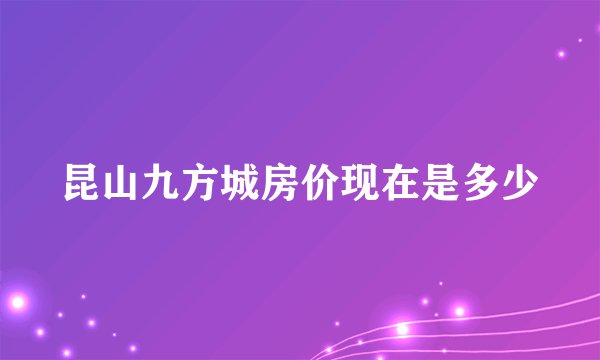 昆山九方城房价现在是多少