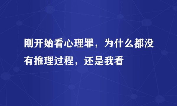 刚开始看心理罪，为什么都没有推理过程，还是我看