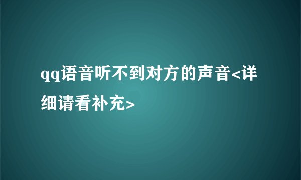qq语音听不到对方的声音<详细请看补充>