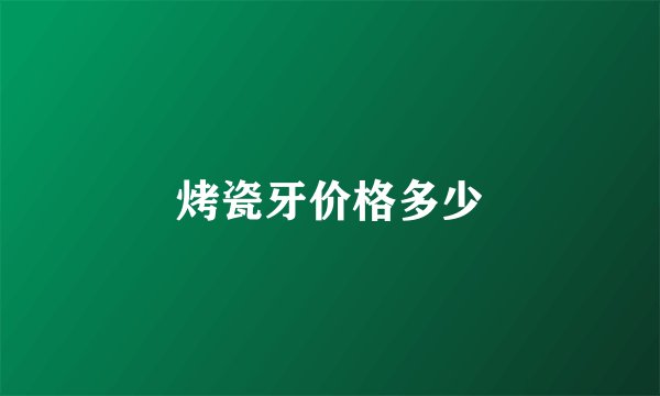 烤瓷牙价格多少