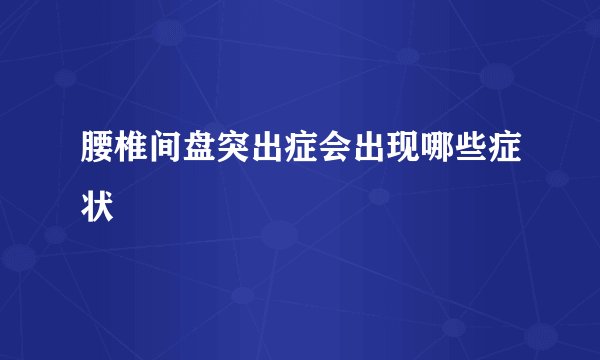 腰椎间盘突出症会出现哪些症状