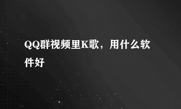 QQ群视频里K歌，用什么软件好