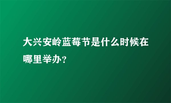 大兴安岭蓝莓节是什么时候在哪里举办？
