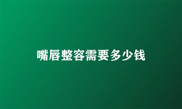 嘴唇整容需要多少钱