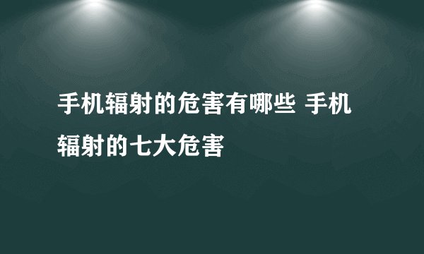 手机辐射的危害有哪些 手机辐射的七大危害