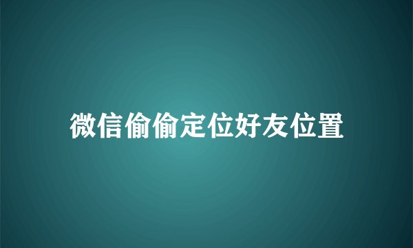微信偷偷定位好友位置