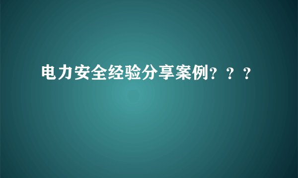 电力安全经验分享案例？？？