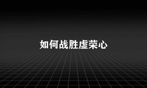 如何战胜虚荣心