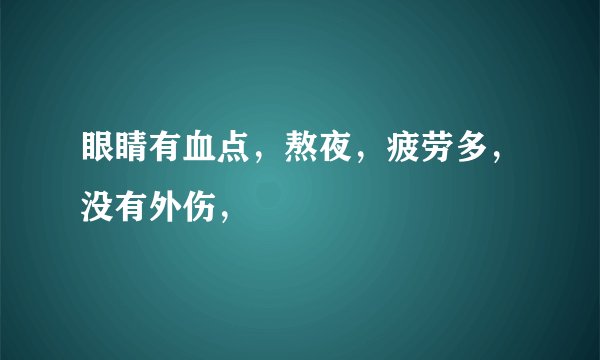 眼睛有血点，熬夜，疲劳多，没有外伤，