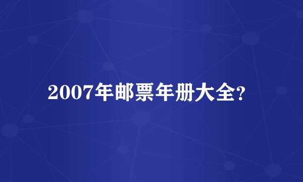 2007年邮票年册大全？