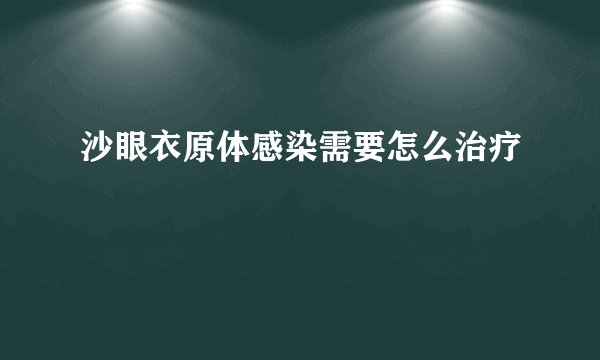 沙眼衣原体感染需要怎么治疗