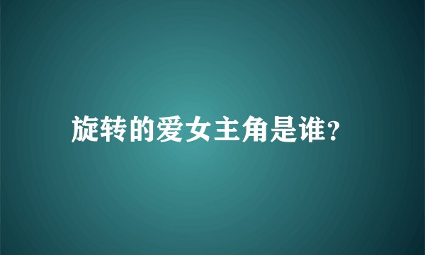 旋转的爱女主角是谁？