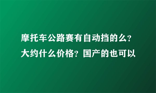 摩托车公路赛有自动挡的么？大约什么价格？国产的也可以