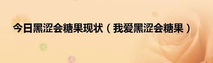 今日黑涩会糖果现状（我爱黑涩会糖果）