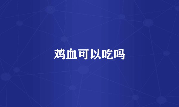 鸡血可以吃吗