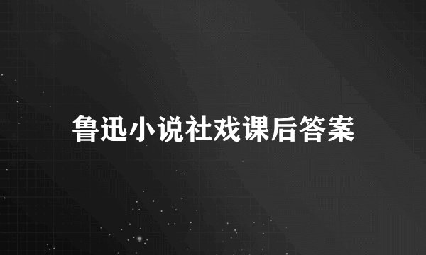 鲁迅小说社戏课后答案